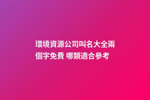 環境資源公司叫名大全兩個字免費 哪類適合參考